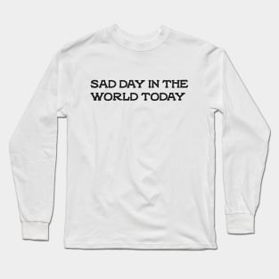 sad day in the world today Long Sleeve T-Shirt